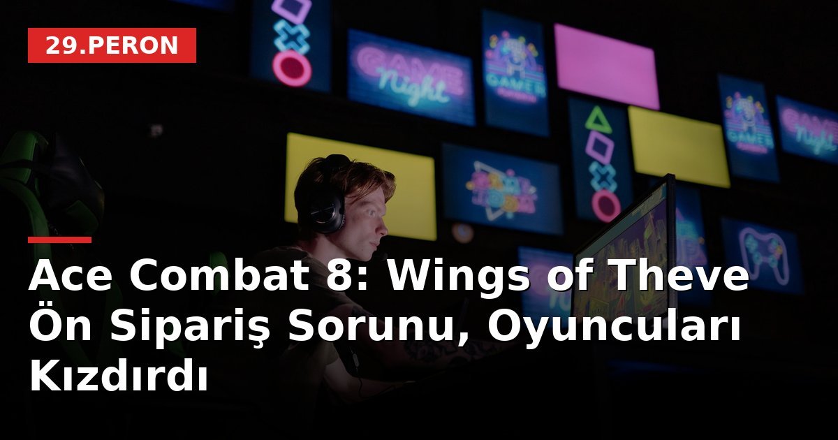 Ace Combat 8: Wings of Theve Ön Sipariş Sorunu, Oyuncuları Kızdırdı