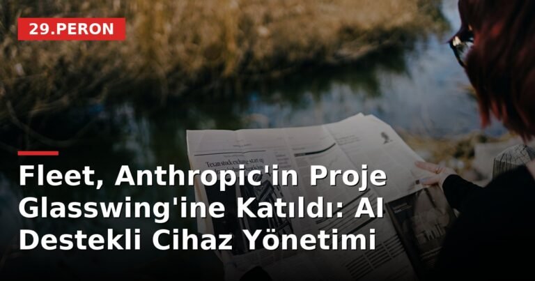 Fleet, Anthropic'in Proje Glasswing'ine Katıldı: AI Destekli Cihaz Yönetimi
