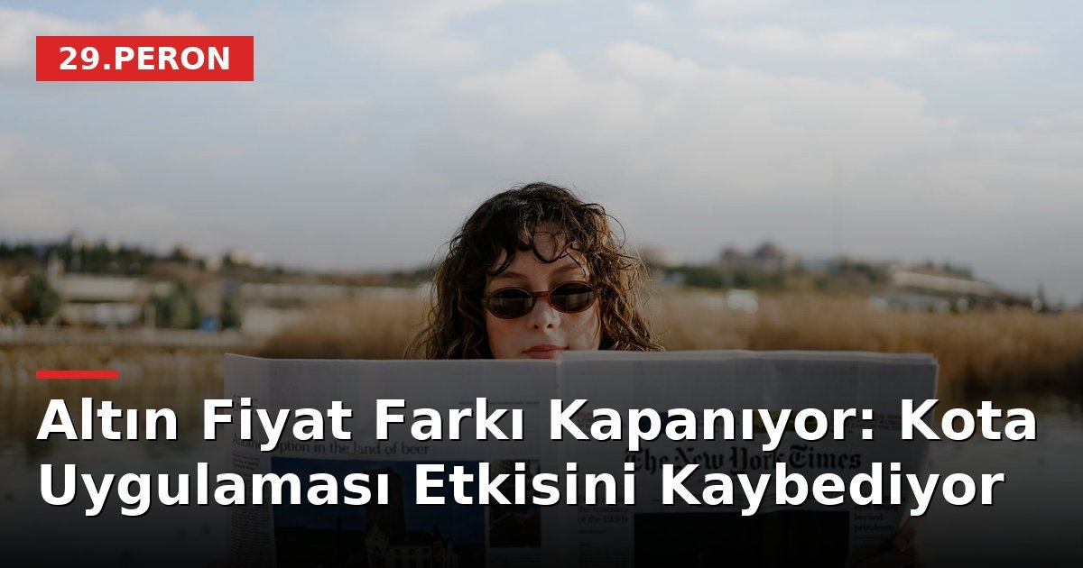 Altın Fiyat Farkı Kapanıyor: Kota Uygulaması Etkisini Kaybediyor