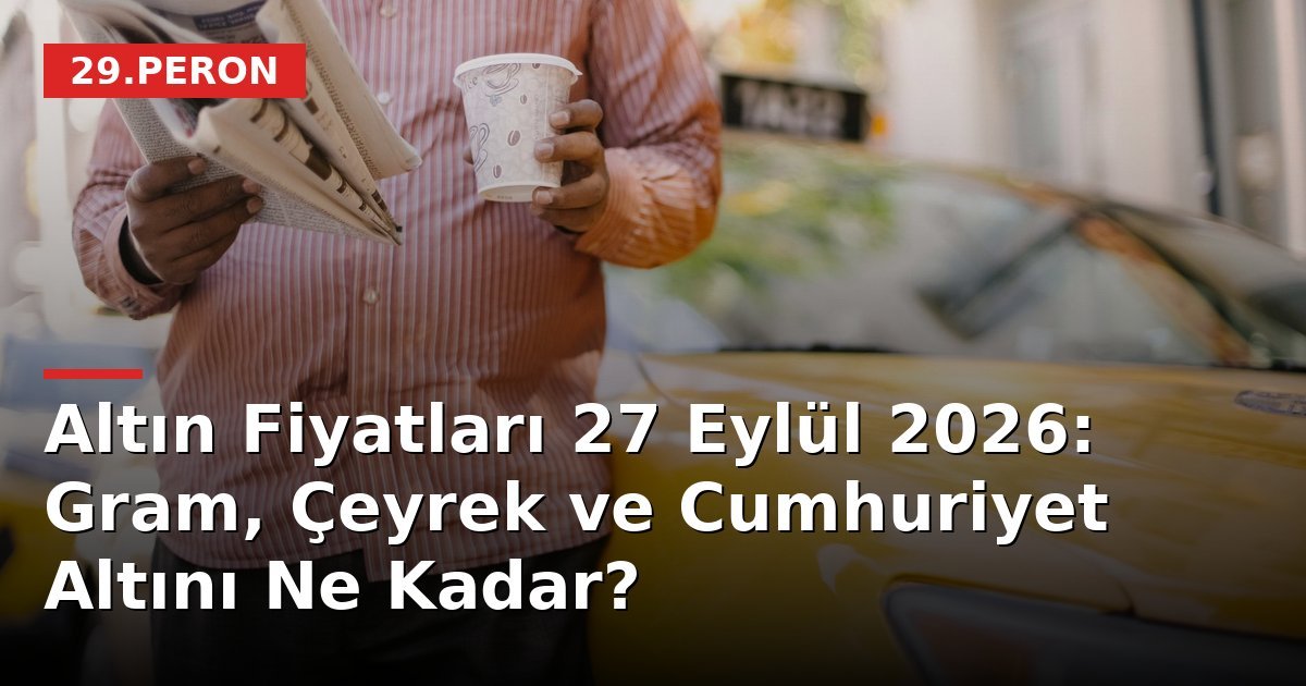Altın Fiyatları 27 Eylül 2026: Gram, Çeyrek ve Cumhuriyet Altını Ne Kadar?