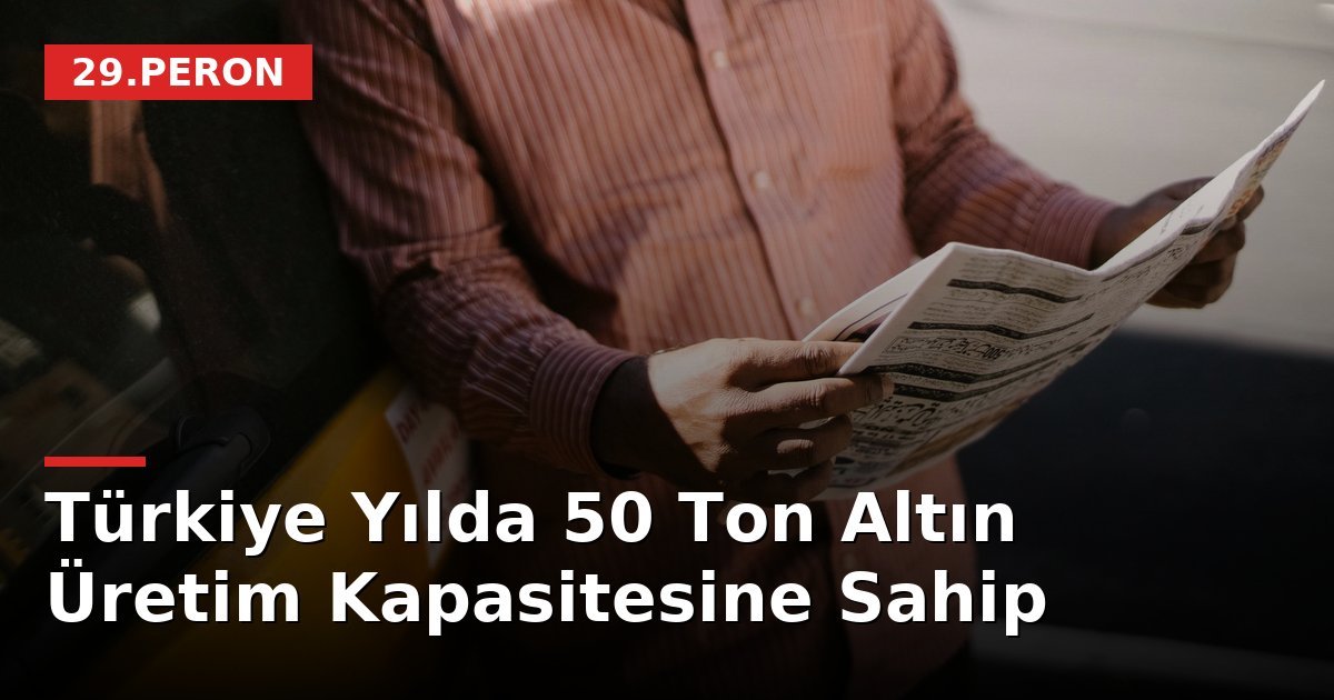 Türkiye Yılda 50 Ton Altın Üretim Kapasitesine Sahip
