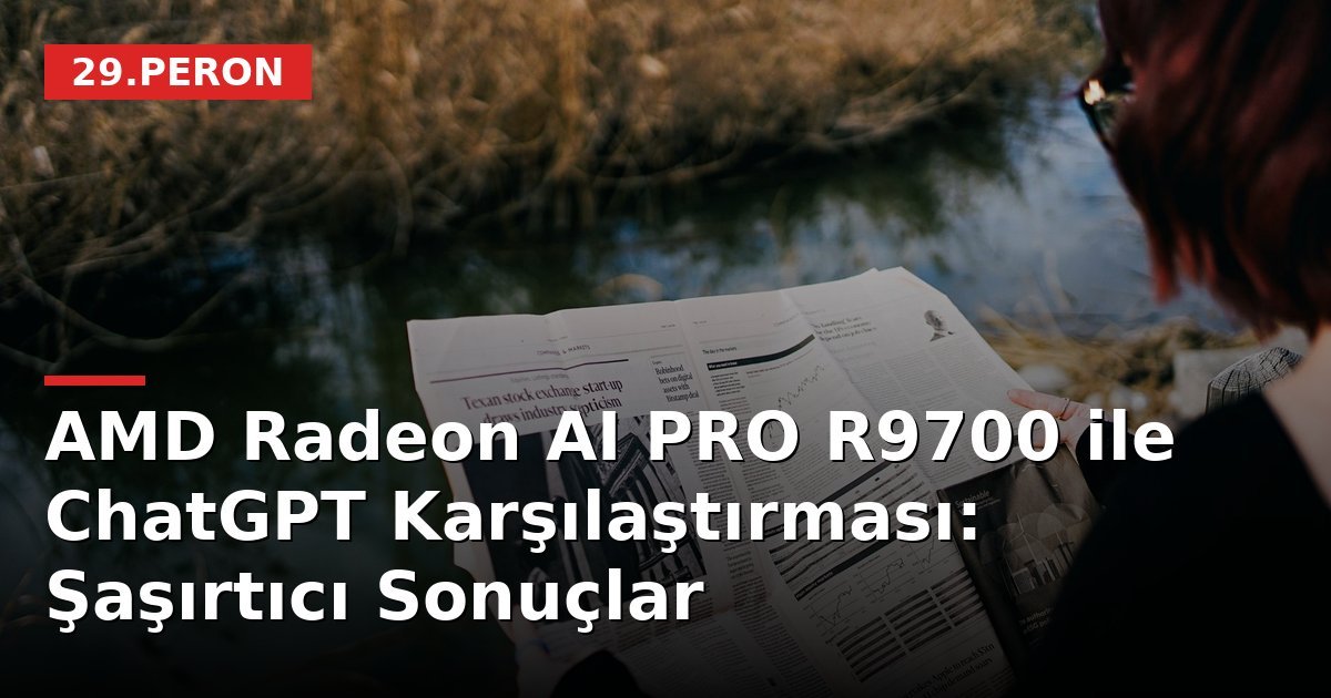 AMD Radeon AI PRO R9700 ile ChatGPT Karşılaştırması: Şaşırtıcı Sonuçlar
