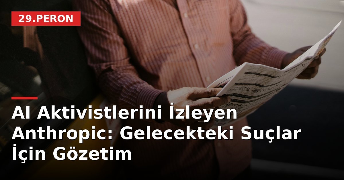 AI Aktivistlerini İzleyen Anthropic: Gelecekteki Suçlar İçin Gözetim