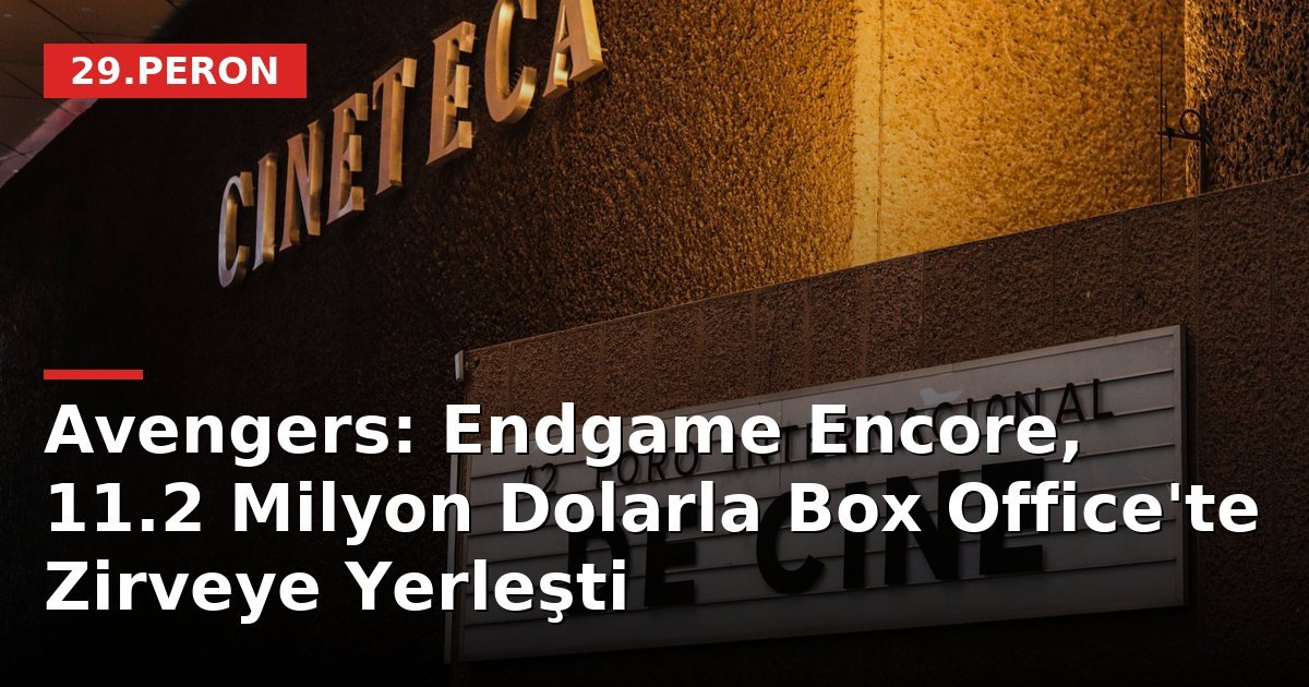 Avengers: Endgame Encore, 11.2 Milyon Dolarla Box Office'te Zirveye Yerleşti