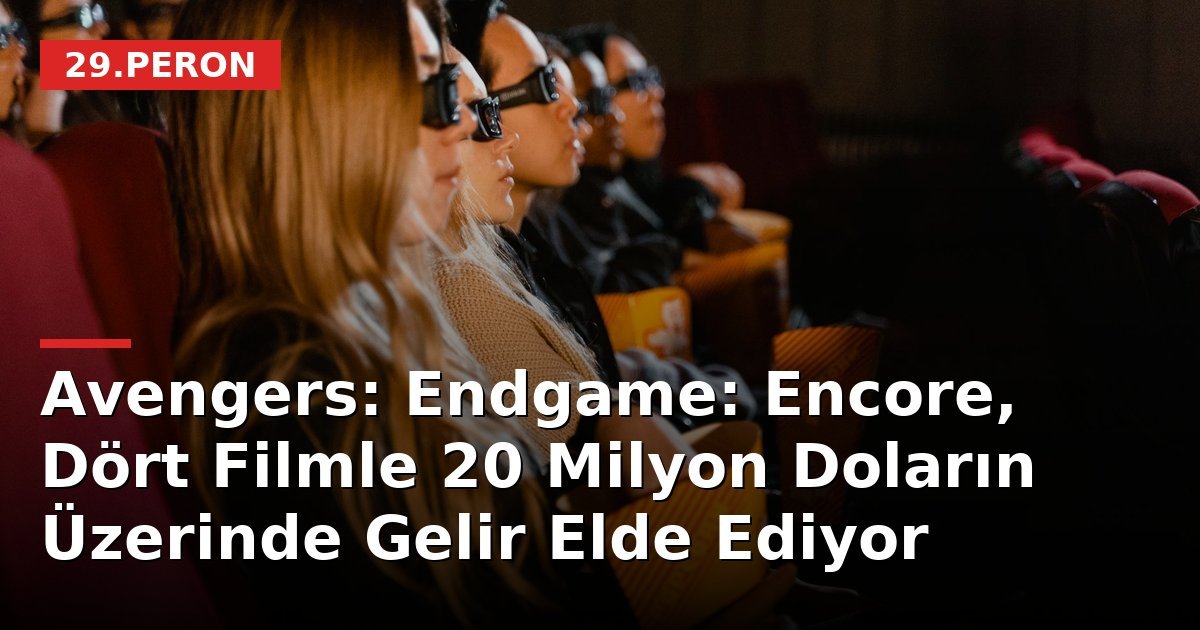 Avengers: Endgame: Encore, Dört Filmle 20 Milyon Doların Üzerinde Gelir Elde Ediyor