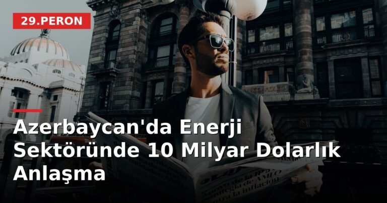 Azerbaycan'da Enerji Sektöründe 10 Milyar Dolarlık Anlaşma