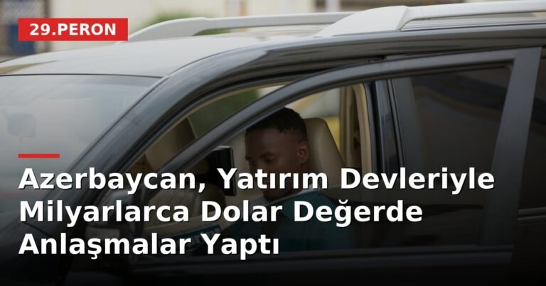 Azerbaycan, Yatırım Devleriyle Milyarlarca Dolar Değerde Anlaşmalar Yaptı