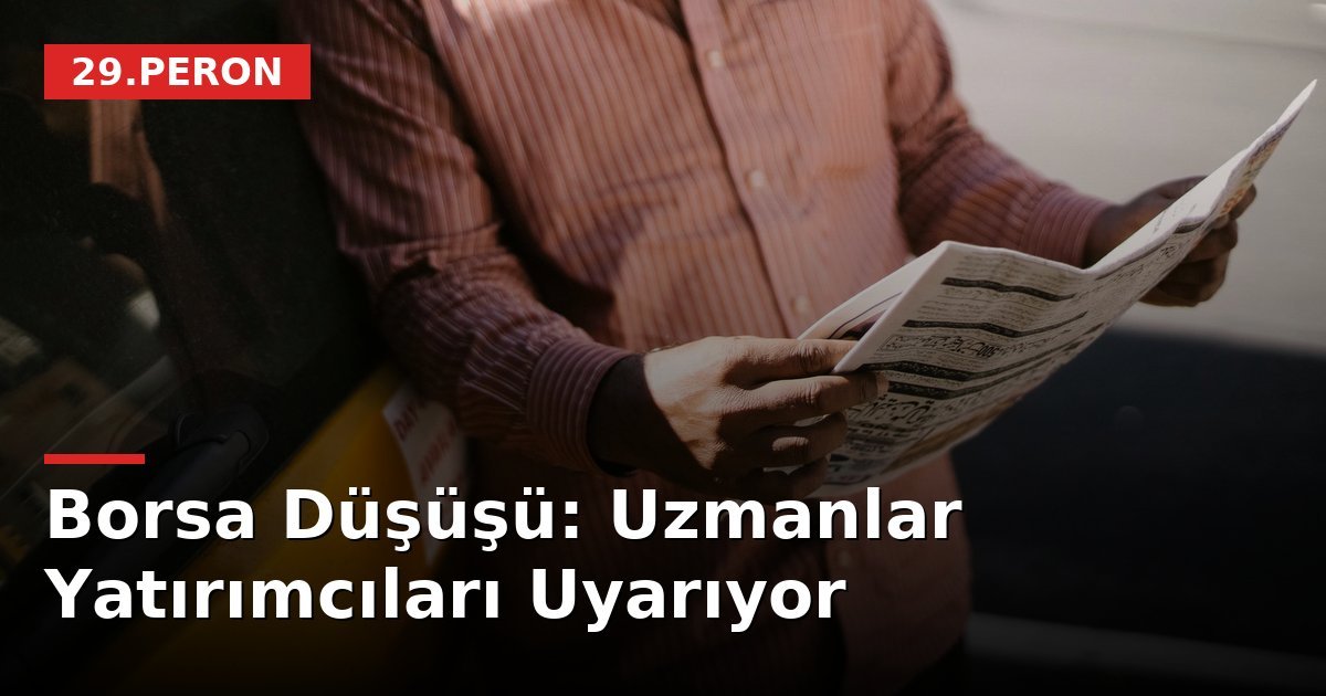 Borsa Düşüşü: Uzmanlar Yatırımcıları Uyarıyor