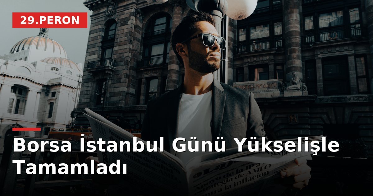 Borsa İstanbul Günü Yükselişle Tamamladı