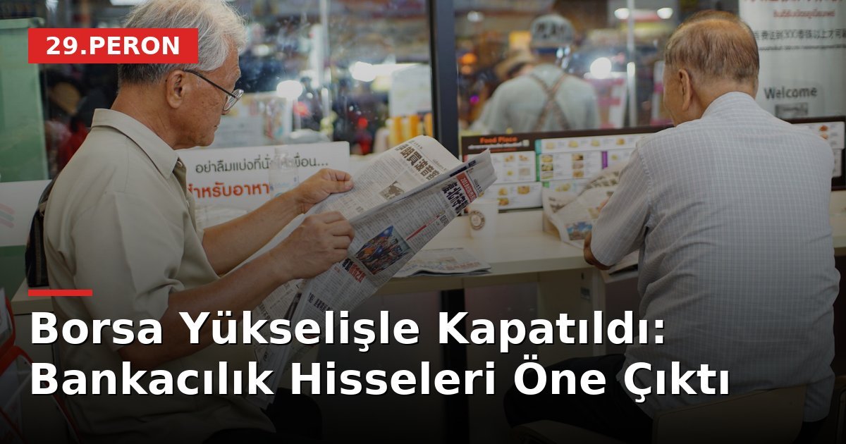 Borsa Yükselişle Kapatıldı: Bankacılık Hisseleri Öne Çıktı