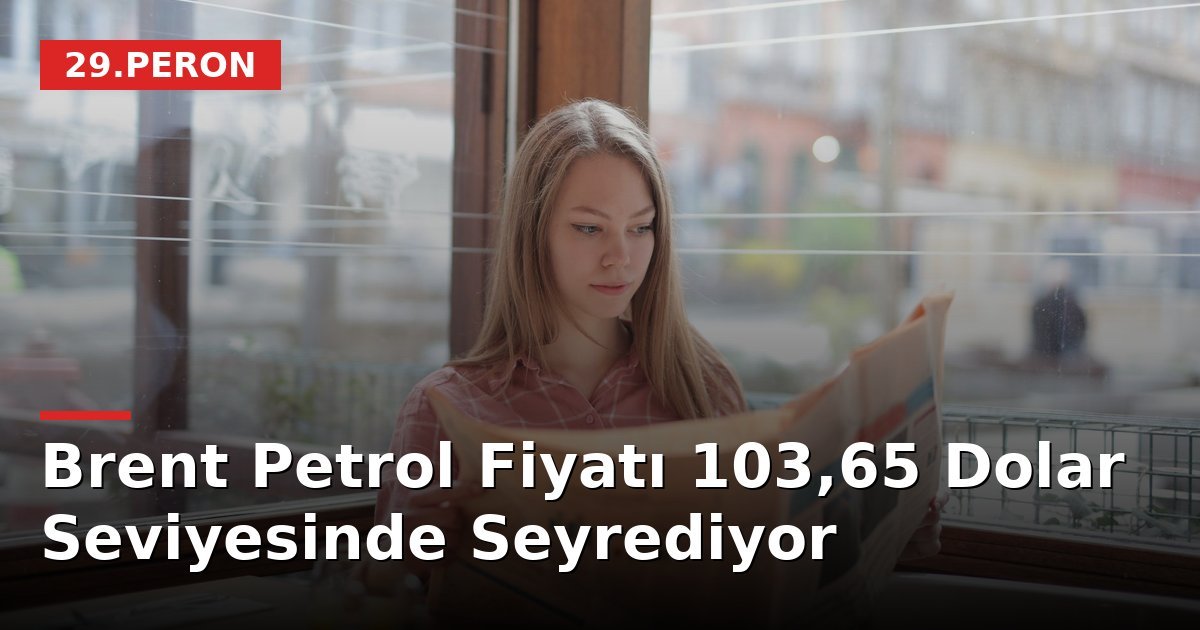 Brent Petrol Fiyatı 103,65 Dolar Seviyesinde Seyrediyor