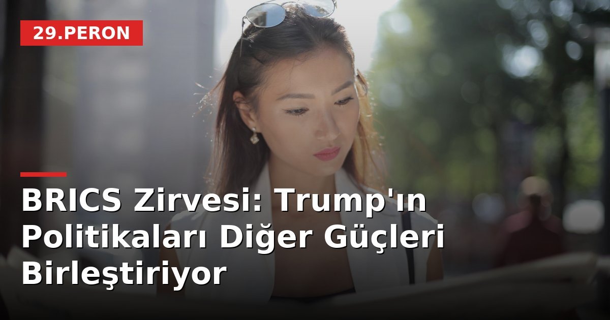 BRICS Zirvesi: Trump'ın Politikaları Diğer Güçleri Birleştiriyor