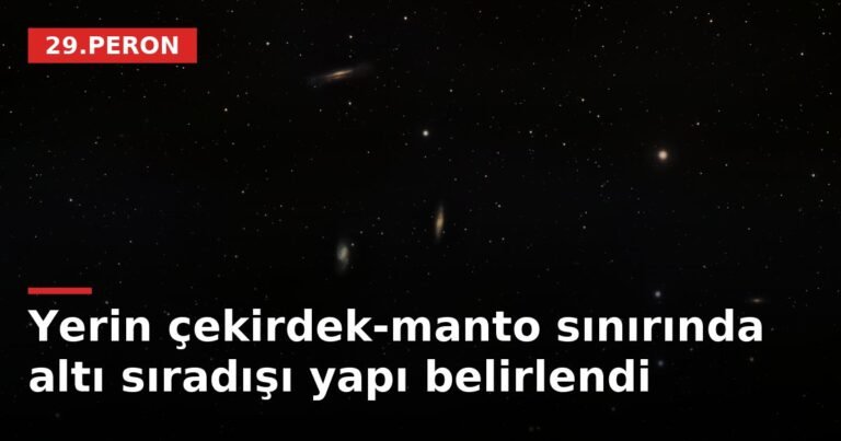 Yerin çekirdek-manto sınırında altı sıradışı yapı belirlendi