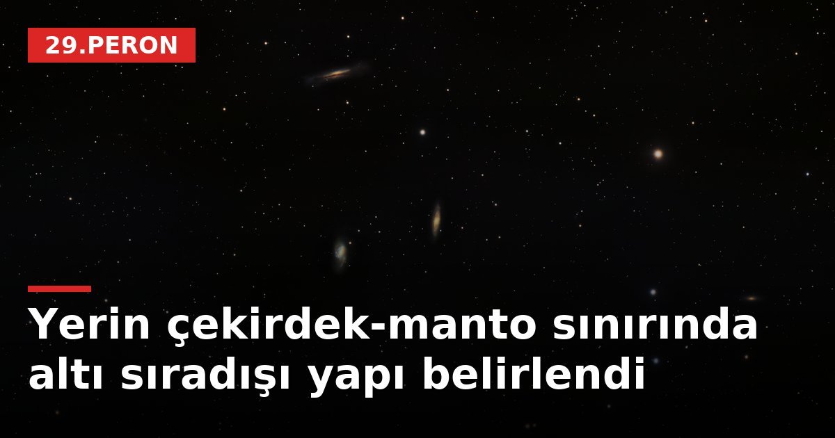 Yerin çekirdek-manto sınırında altı sıradışı yapı belirlendi