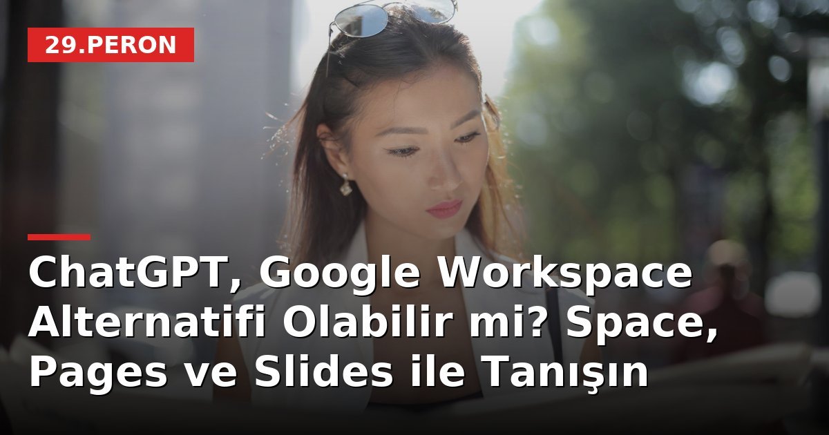 ChatGPT, Google Workspace Alternatifi Olabilir mi? Space, Pages ve Slides ile Tanışın