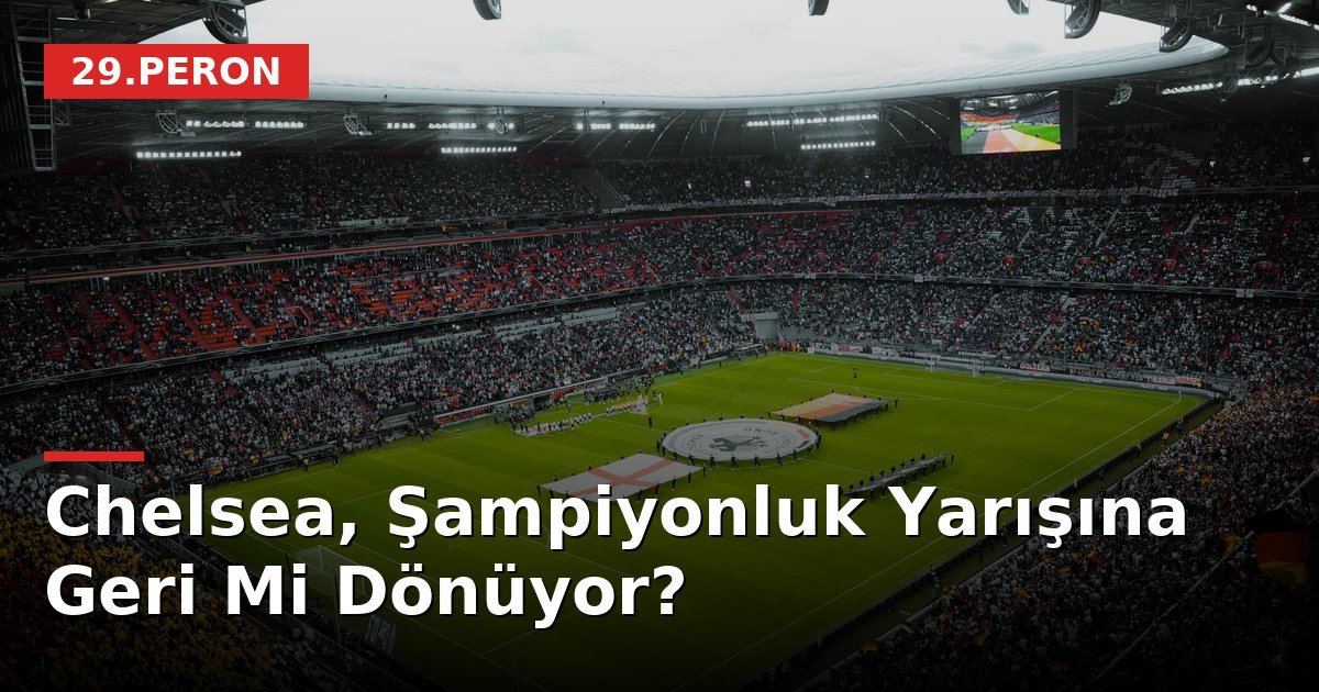 Chelsea, Şampiyonluk Yarışına Geri Mi Dönüyor?