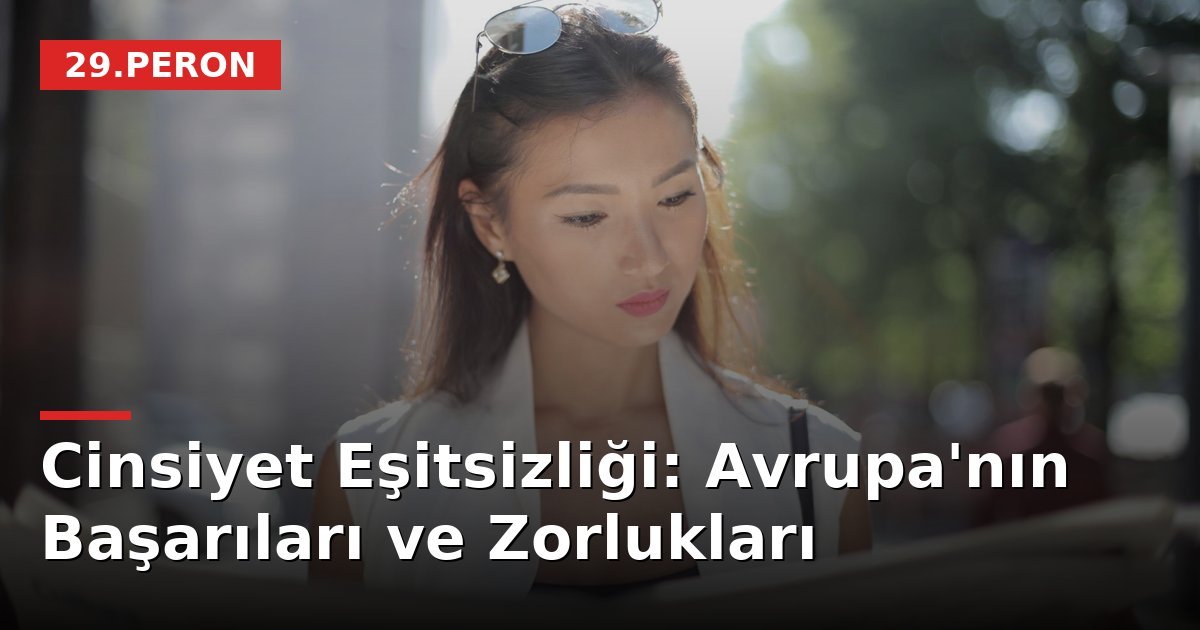 Cinsiyet Eşitsizliği: Avrupa'nın Başarıları ve Zorlukları