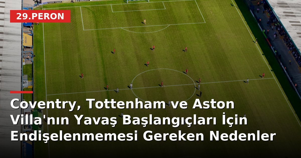 Coventry, Tottenham ve Aston Villa'nın Yavaş Başlangıçları İçin Endişelenmemesi Gereken Nedenler
