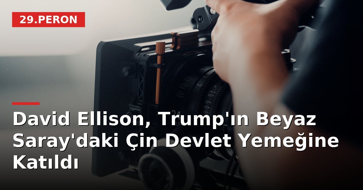 David Ellison, Trump'ın Beyaz Saray'daki Çin Devlet Yemeğine Katıldı