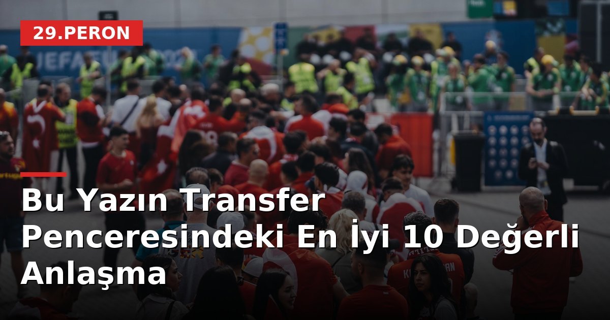Bu Yazın Transfer Penceresindeki En İyi 10 Değerli Anlaşma