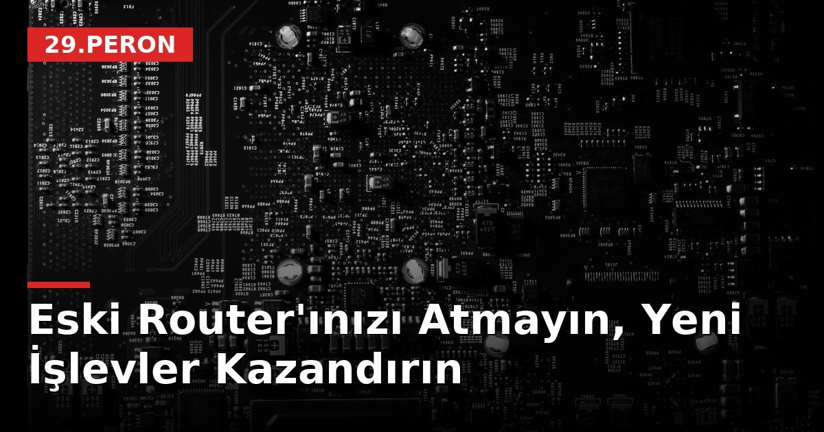 Eski Router'ınızı Atmayın, Yeni İşlevler Kazandırın
