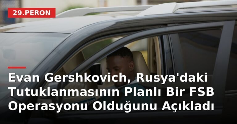 Evan Gershkovich, Rusya'daki Tutuklanmasının Planlı Bir FSB Operasyonu Olduğunu Açıkladı