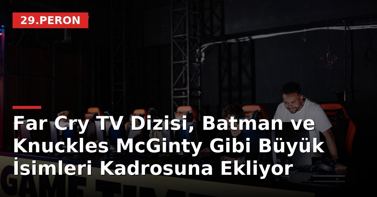 Far Cry TV Dizisi, Batman ve Knuckles McGinty Gibi Büyük İsimleri Kadrosuna Ekliyor