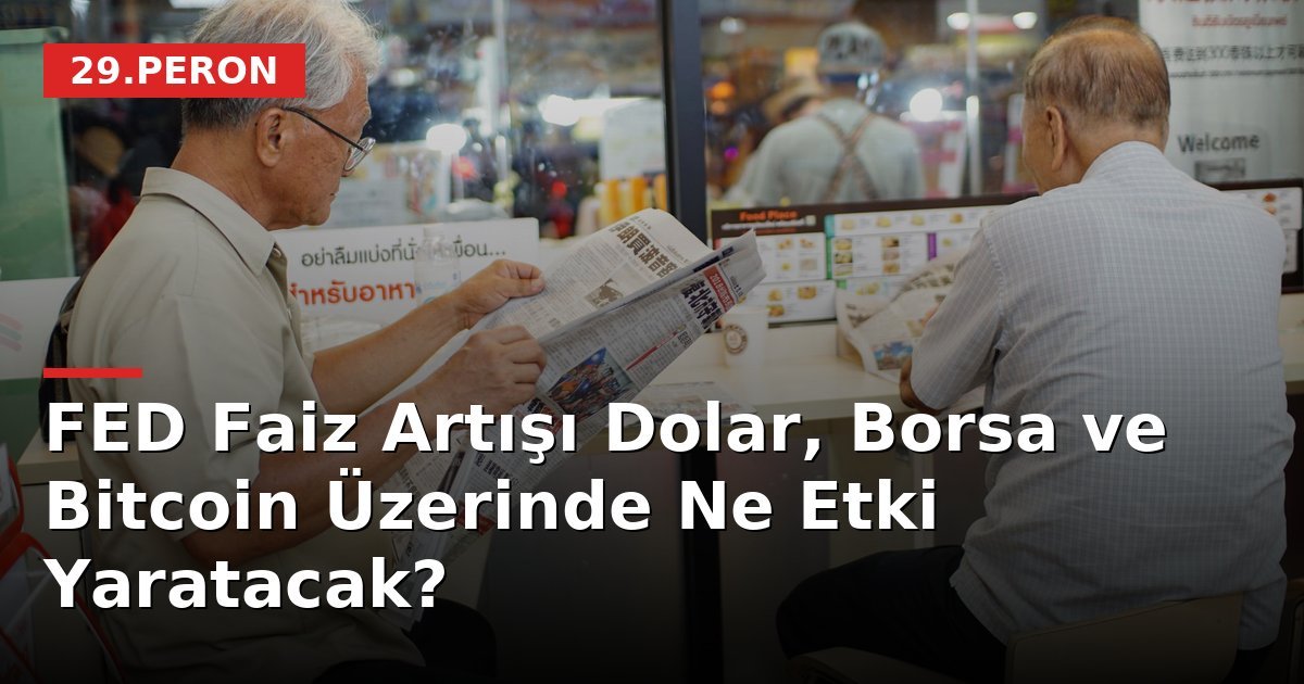 FED Faiz Artışı Dolar, Borsa ve Bitcoin Üzerinde Ne Etki Yaratacak?
