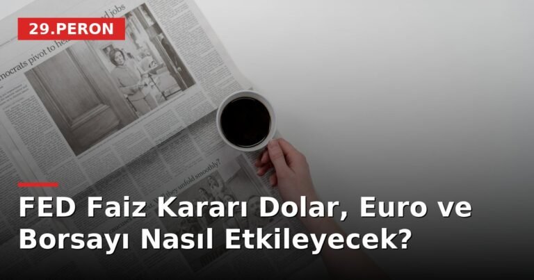 FED Faiz Kararı Dolar, Euro ve Borsayı Nasıl Etkileyecek?