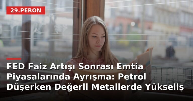 FED Faiz Artışı Sonrası Emtia Piyasalarında Ayrışma: Petrol Düşerken Değerli Metallerde Yükseliş