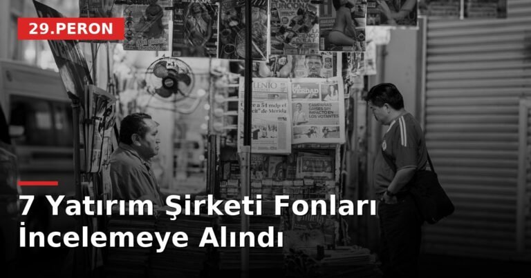 7 Yatırım Şirketi Fonları İncelemeye Alındı