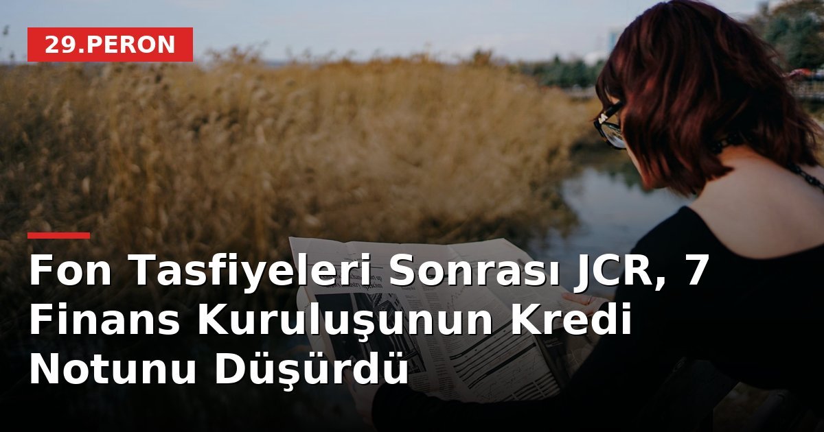 Fon Tasfiyeleri Sonrası JCR, 7 Finans Kuruluşunun Kredi Notunu Düşürdü