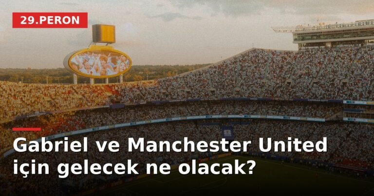 Gabriel ve Manchester United için gelecek ne olacak?
