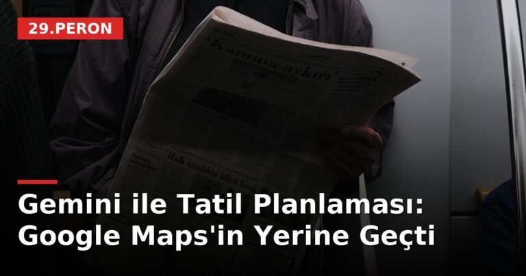 Gemini ile Tatil Planlaması: Google Maps'in Yerine Geçti