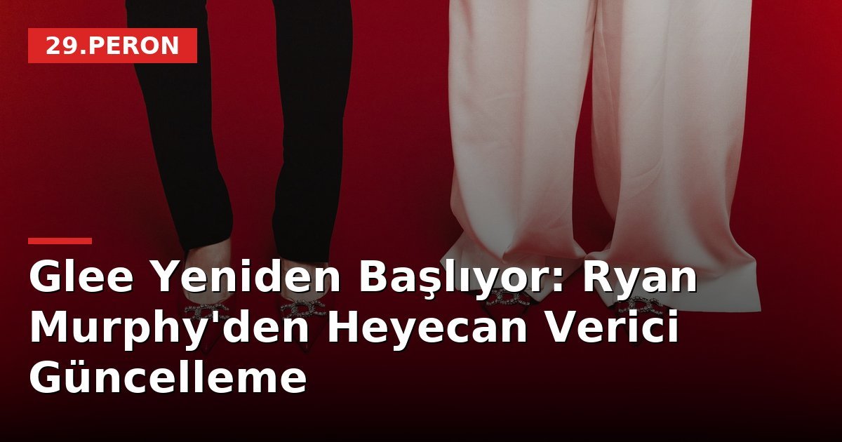 Glee Yeniden Başlıyor: Ryan Murphy'den Heyecan Verici Güncelleme