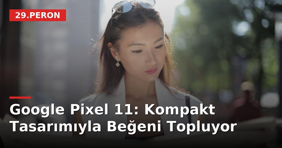 Google Pixel 11: Kompakt Tasarımıyla Beğeni Topluyor
