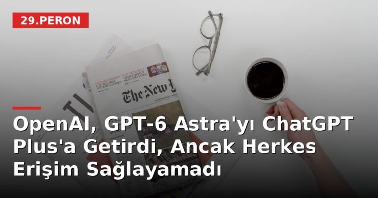 OpenAI, GPT-6 Astra'yı ChatGPT Plus'a Getirdi, Ancak Herkes Erişim Sağlayamadı