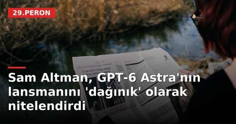 Sam Altman, GPT-6 Astra'nın lansmanını 'dağınık' olarak nitelendirdi