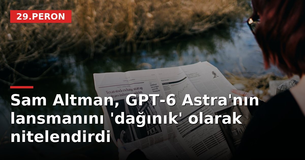 Sam Altman, GPT-6 Astra'nın lansmanını 'dağınık' olarak nitelendirdi