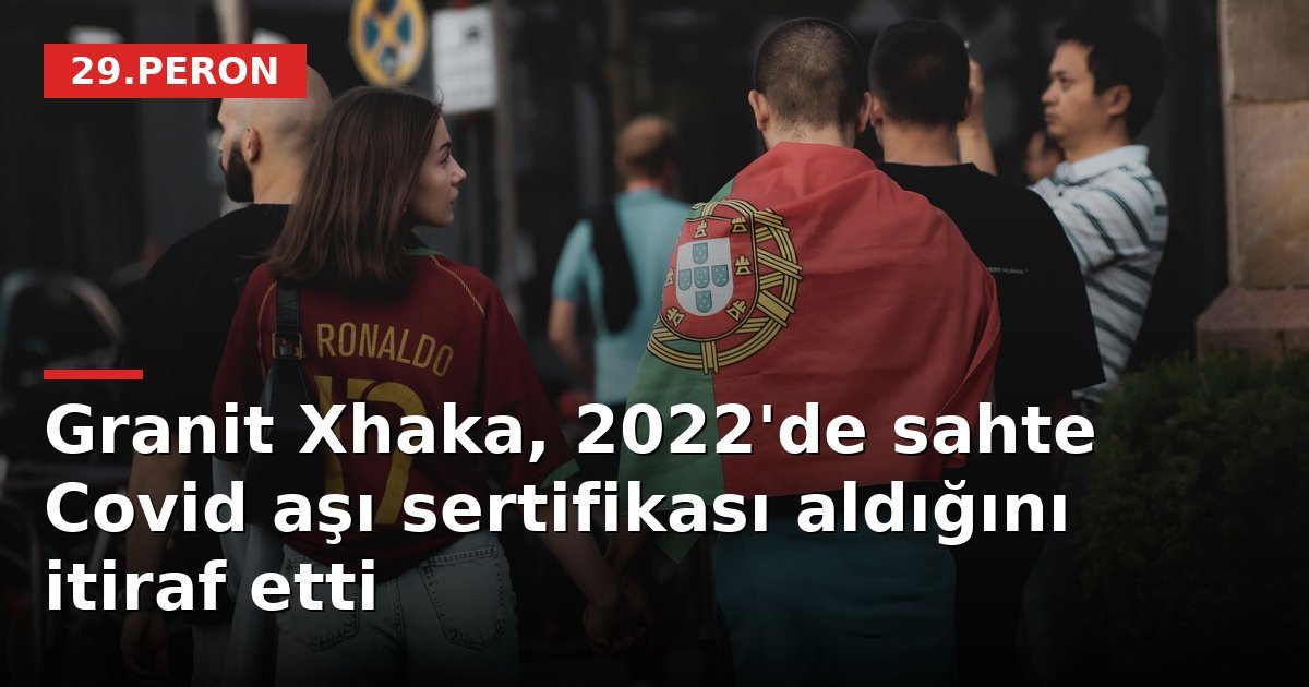 Granit Xhaka, 2022'de sahte Covid aşı sertifikası aldığını itiraf etti