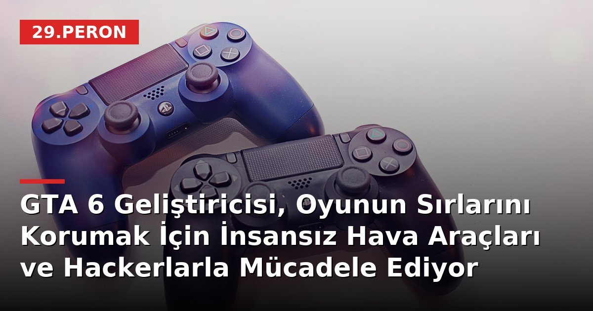 GTA 6 Geliştiricisi, Oyunun Sırlarını Korumak İçin İnsansız Hava Araçları ve Hackerlarla Mücadele Ediyor