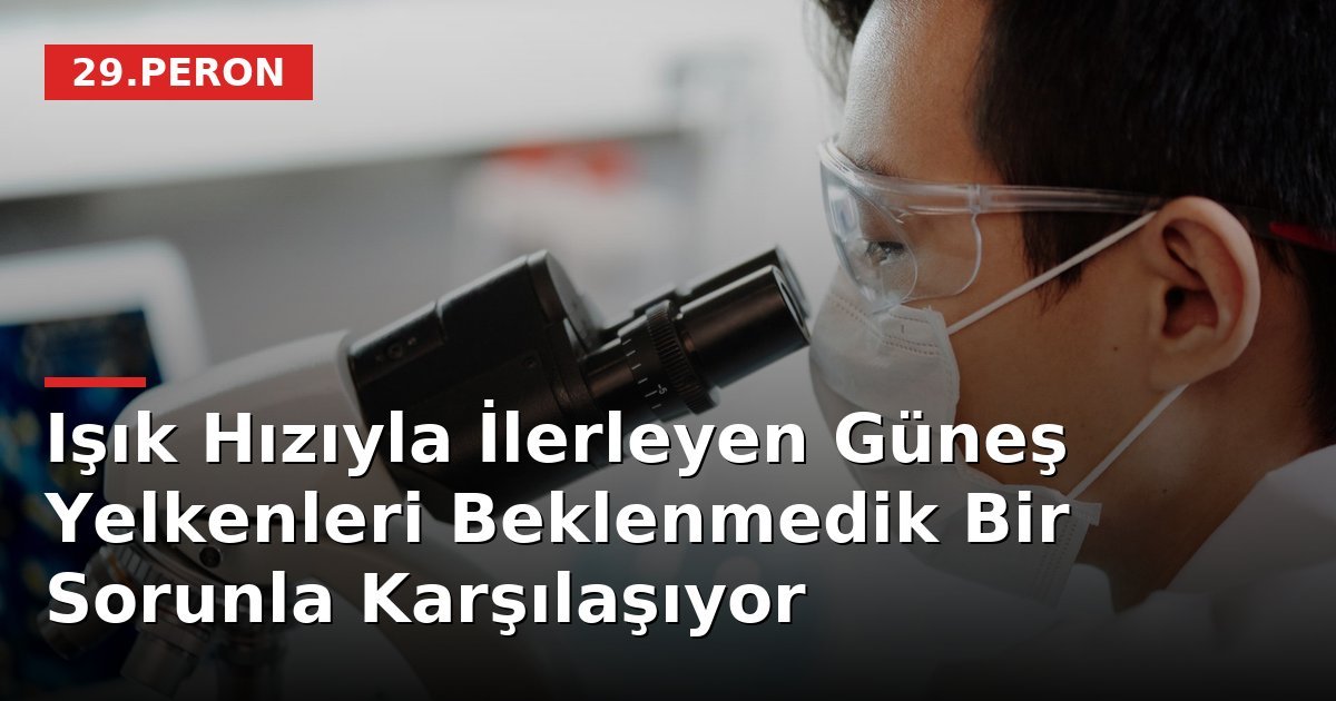 Işık Hızıyla İlerleyen Güneş Yelkenleri Beklenmedik Bir Sorunla Karşılaşıyor
