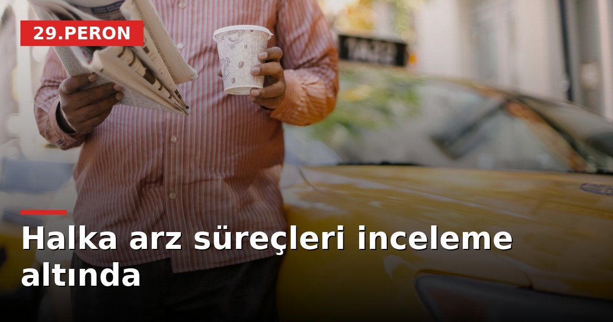 Halka arz süreçleri inceleme altında