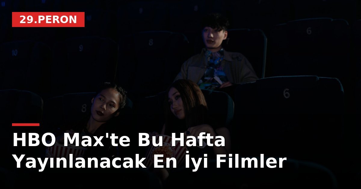 HBO Max'te Bu Hafta Yayınlanacak En İyi Filmler