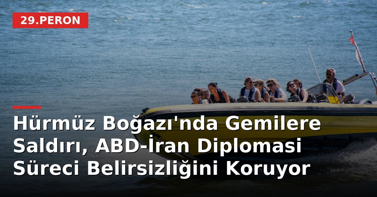 Hürmüz Boğazı'nda Gemilere Saldırı, ABD-İran Diplomasi Süreci Belirsizliğini Koruyor