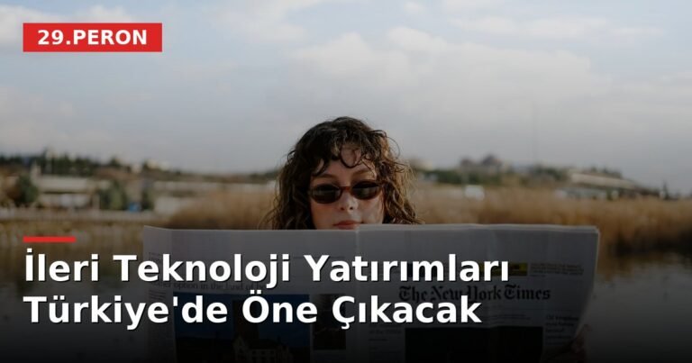 İleri Teknoloji Yatırımları Türkiye'de Öne Çıkacak