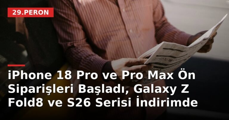 iPhone 18 Pro ve Pro Max Ön Siparişleri Başladı, Galaxy Z Fold8 ve S26 Serisi İndirimde