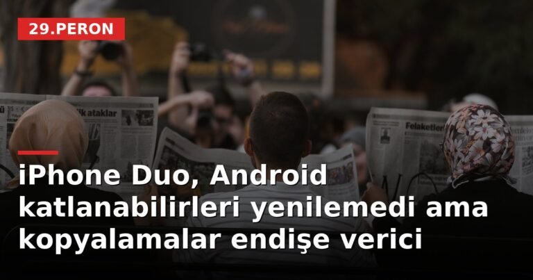 iPhone Duo, Android katlanabilirleri yenilemedi ama kopyalamalar endişe verici
