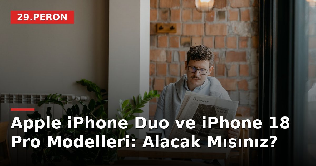 Apple iPhone Duo ve iPhone 18 Pro Modelleri: Alacak Mısınız?