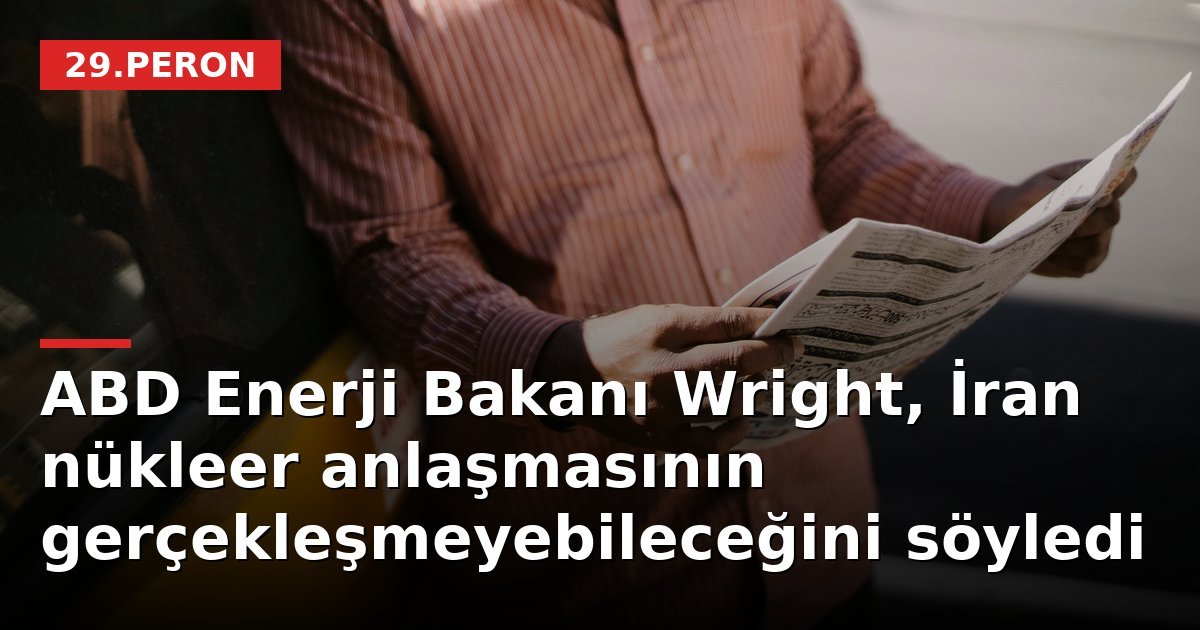 ABD Enerji Bakanı Wright, İran nükleer anlaşmasının gerçekleşmeyebileceğini söyledi